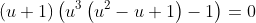 (u+1)\left(u^3\left(u^2-u+1\right)-1\right)=0