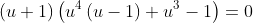 (u+1)\left(u^4\left(u-1\right)+u^3-1\right)=0