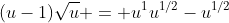 (u-1)\sqrt{u} = u^1u^{1/2}-u^{1/2}
