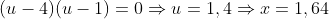 (u-4)(u-1)=0\Rightarrow{u}=1,4\Rightarrow{x}=1,64