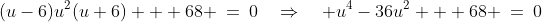 (u-6)u^2(u+6) + 68 \:=\:0\quad\Rightarrow\quad u^4-36u^2 + 68 \:=\:0