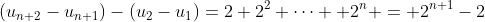 (u_{n+2}-u_{n+1})-(u_2-u_1)=2+2^2+\cdots +2^n = 2^{n+1}-2