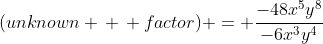 (unknown \, \, factor) = \frac{-48x^5y^8}{-6x^3y^4}