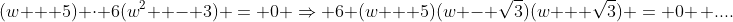 (w + 5) \cdot 6(w^2  - 3) = 0 \Rightarrow 6 (w + 5)(w - \sqrt{3})(w + \sqrt{3}) = 0 \, ....