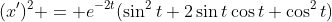 (x')^2 = e^{-2t}(\sin^2{t}+2\sin{t}\cos{t}+\cos^2{t})