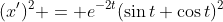 (x')^2 = e^{-2t}(\sin{t}+\cos{t})^2