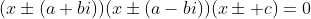 (x\pm(a+bi))(x\pm(a-bi))(x\pm c)=0