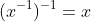 (x^{-1})^{-1}=x