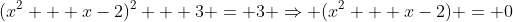(x^2 + x-2)^2 + 3 = 3 \Rightarrow (x^2 + x-2) = 0