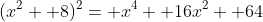 (x^2+ 8)^2= x^4+ 16x^2+ 64