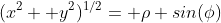 (x^2+ y^2)^{1/2}= \rho sin(\phi)