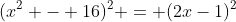 (x^2 - 16)^2 = (2x-1)^2