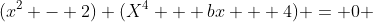 (x^2 - 2) (X^4 + bx + 4) = 0 