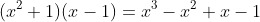 (x^2+1)(x-1)=x^3-x^2+x-1