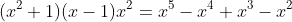 (x^2+1)(x-1)x^2=x^5-x^4+x^3-x^2