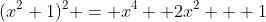 (x^2+1)^2 = x^4 +2x^2 + 1