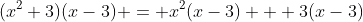 (x^2+3)(x-3) = x^2(x-3) + 3(x-3)