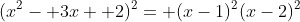 (x^2- 3x+ 2)^2= (x-1)^2(x-2)^2