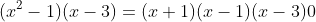 (x^2-1)(x-3)=(x+1)(x-1)(x-3)0