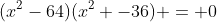 (x^2-64)(x^2 -36) = 0