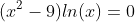 (x^2-9)ln(x)=0