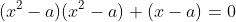(x^2-a)(x^2-a)+(x-a)=0