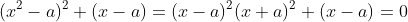 (x^2-a)^2+(x-a)=(x-a)^2(x+a)^2+(x-a)=0