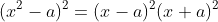 (x^2-a)^2=(x-a)^2(x+a)^2