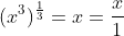 (x^3)^\frac{1}{3}=x=\frac{x}{1}