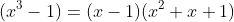 (x^3-1)=(x-1)(x^2+x+1)
