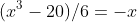 (x^3-20)/6=-x