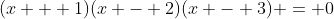 (x + 1)(x - 2)(x - 3) = 0