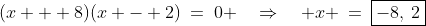 (x + 8)(x - 2)\:=\:0 \quad\Rightarrow\quad x \:=\:\boxed{-8,\:2}