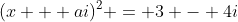 (x + ai)^2 = 3 - 4i