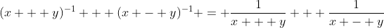 (x + y)^{-1} + (x - y)^{-1} = \frac{1}{x + y} + \frac{1}{x - y}