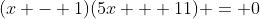 (x - 1)(5x + 11) = 0