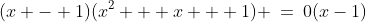 (x - 1)\!:\;\;(x - 1)(x^2 + x + 1) \:=\:0(x-1)