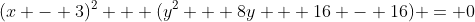 (x - 3)^2 + (y^2 + 8y + 16 - 16) = 0