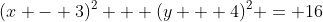 (x - 3)^2 + (y + 4)^2 = 16