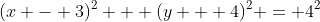 (x - 3)^2 + (y + 4)^2 = 4^2