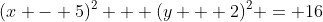 (x - 5)^2 + (y + 2)^2 = 16