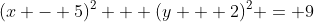 (x - 5)^2 + (y + 2)^2 = 9