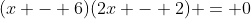 (x - 6)(2x - 2) = 0