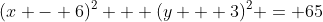 (x - 6)^2 + (y + 3)^2 = 65
