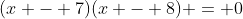 (x - 7)(x - 8) = 0