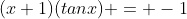 (x+1)(tanx) = -1