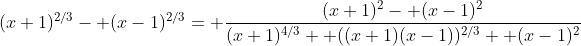 (x+1)^{2/3}- (x-1)^{2/3}= \frac{(x+1)^2- (x-1)^2}{(x+1)^{4/3}+ ((x+1)(x-1))^{2/3}+ (x-1)^2}