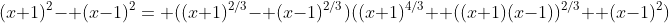 (x+1)^2- (x-1)^2= ((x+1)^{2/3}- (x-1)^{2/3})((x+1)^{4/3}+ ((x+1)(x-1))^{2/3}+ (x-1)^2)