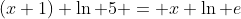 (x+1) \ln 5 = x \ln e