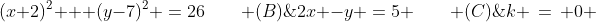 (A);\;(x+2)^2 + (y-7)^2 \:=\:26\qquad (B)\;\;2x -y \:=\:5 \qquad (C)\;\;k \,=\, 0 